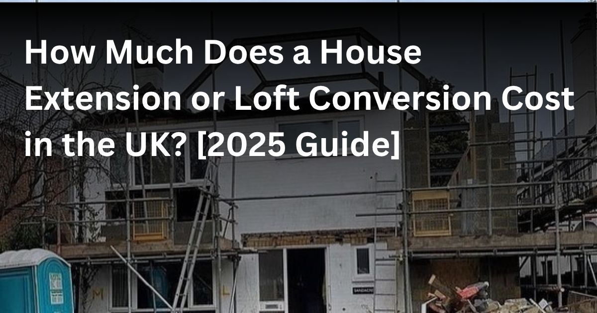 House Extension & Loft Conversion Costs UK 2025 | Your Guide