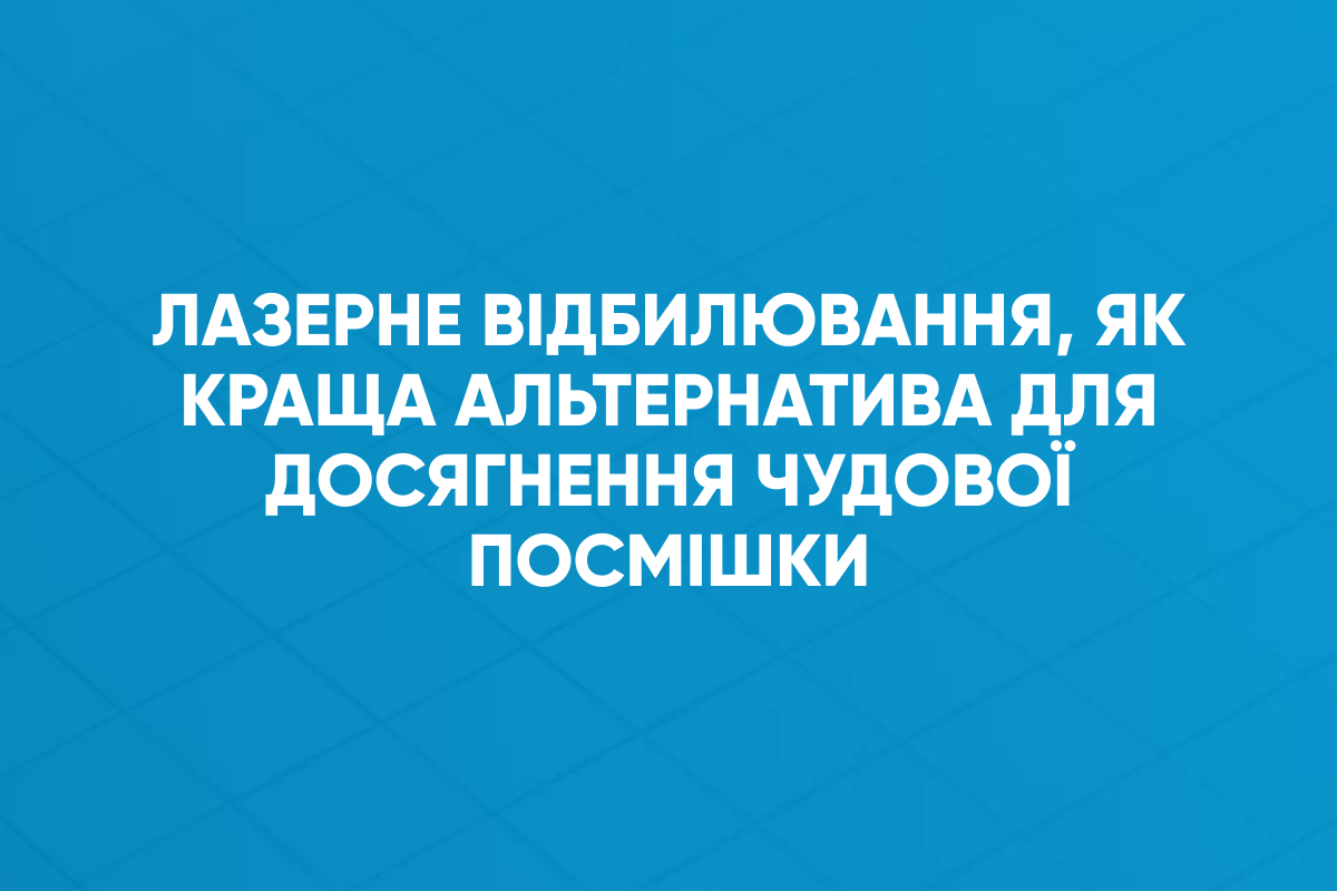 Лазерне відбилювання, як краща альтернатива для досягнення чудової посмішки